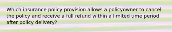 Which insurance policy provision allows a policyowner to cancel the policy and receive a full refund within a limited time period after policy delivery?