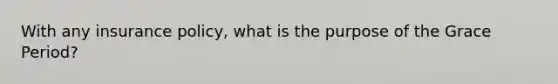 With any insurance policy, what is the purpose of the Grace Period?