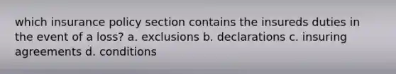 which insurance policy section contains the insureds duties in the event of a loss? a. exclusions b. declarations c. insuring agreements d. conditions