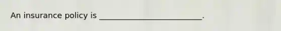 An insurance policy is __________________________.