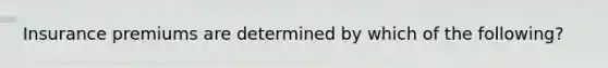 Insurance premiums are determined by which of the following?