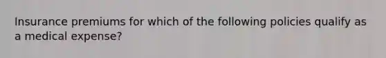 Insurance premiums for which of the following policies qualify as a medical expense?