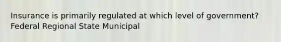 Insurance is primarily regulated at which level of government? Federal Regional State Municipal