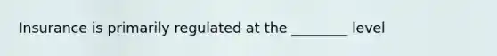 Insurance is primarily regulated at the ________ level