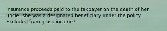 Insurance proceeds paid to the taxpayer on the death of her uncle--she was a designated beneficiary under the policy. Excluded from gross income?