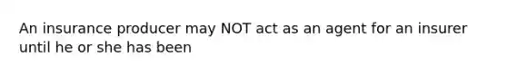 An insurance producer may NOT act as an agent for an insurer until he or she has been
