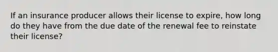 If an insurance producer allows their license to expire, how long do they have from the due date of the renewal fee to reinstate their license?