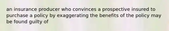 an insurance producer who convinces a prospective insured to purchase a policy by exaggerating the benefits of the policy may be found guilty of