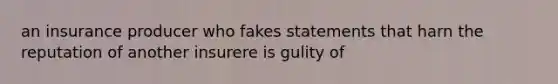 an insurance producer who fakes statements that harn the reputation of another insurere is gulity of