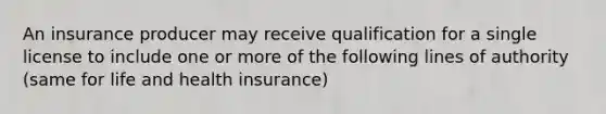 An insurance producer may receive qualification for a single license to include one or more of the following lines of authority (same for life and health insurance)