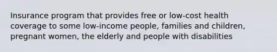 Insurance program that provides free or low-cost health coverage to some low-income people, families and children, pregnant women, the elderly and people with disabilities