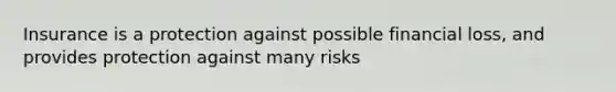 Insurance is a protection against possible financial loss, and provides protection against many risks