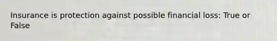Insurance is protection against possible financial loss: True or False