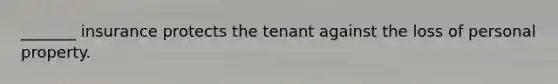 _______ insurance protects the tenant against the loss of personal property.