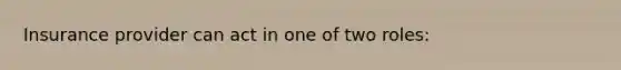 Insurance provider can act in one of two roles: