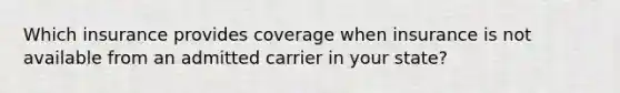 Which insurance provides coverage when insurance is not available from an admitted carrier in your state?