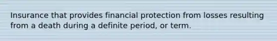 Insurance that provides financial protection from losses resulting from a death during a definite period, or term.