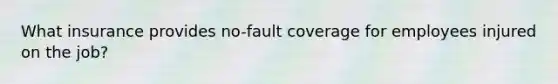 What insurance provides no-fault coverage for employees injured on the job?