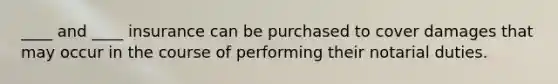 ____ and ____ insurance can be purchased to cover damages that may occur in the course of performing their notarial duties.