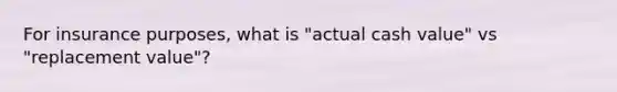 For insurance purposes, what is "actual cash value" vs "replacement value"?