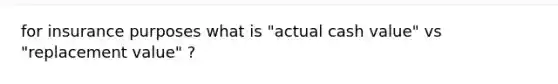 for insurance purposes what is "actual cash value" vs "replacement value" ?