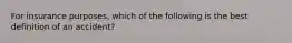 For insurance purposes, which of the following is the best definition of an accident?