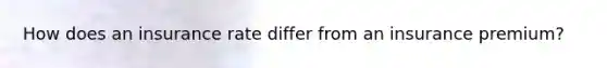 How does an insurance rate differ from an insurance premium?