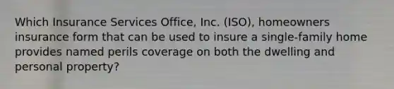 Which Insurance Services Office, Inc. (ISO), homeowners insurance form that can be used to insure a single-family home provides named perils coverage on both the dwelling and personal property?