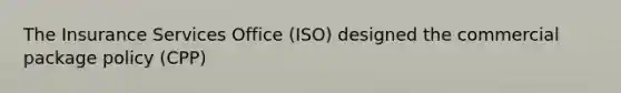 The Insurance Services Office (ISO) designed the commercial package policy (CPP)