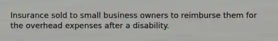 Insurance sold to small business owners to reimburse them for the overhead expenses after a disability.