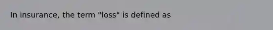 In insurance, the term "loss" is defined as