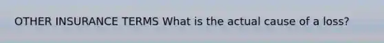 OTHER INSURANCE TERMS What is the actual cause of a loss?