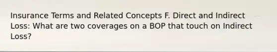 Insurance Terms and Related Concepts F. Direct and Indirect Loss: What are two coverages on a BOP that touch on Indirect Loss?