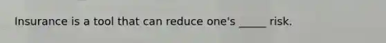 Insurance is a tool that can reduce one's _____ risk.