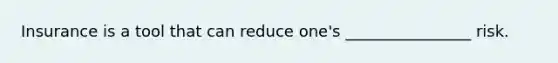 Insurance is a tool that can reduce one's ________________ risk.