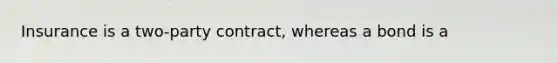 Insurance is a two-party contract, whereas a bond is a