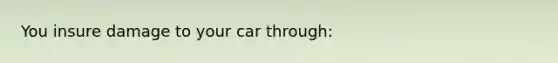 You insure damage to your car through: