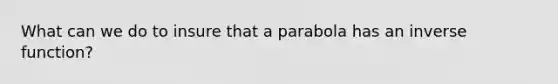 What can we do to insure that a parabola has an inverse function?