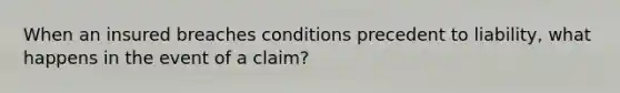 When an insured breaches conditions precedent to liability, what happens in the event of a claim?