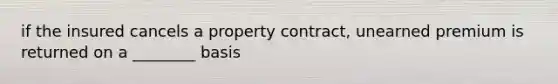 if the insured cancels a property contract, unearned premium is returned on a ________ basis