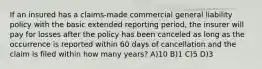 If an insured has a claims-made commercial general liability policy with the basic extended reporting period, the insurer will pay for losses after the policy has been canceled as long as the occurrence is reported within 60 days of cancellation and the claim is filed within how many years? A)10 B)1 C)5 D)3