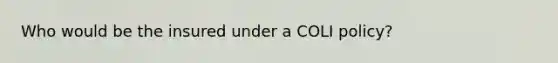 Who would be the insured under a COLI policy?