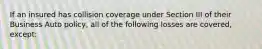 If an insured has collision coverage under Section III of their Business Auto policy, all of the following losses are covered, except: