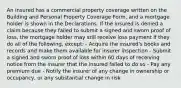 An insured has a commercial property coverage written on the Building and Personal Property Coverage Form, and a mortgage holder is shown in the Declarations. If the insured is denied a claim because they failed to submit a signed and sworn proof of loss, the mortgage holder may still receive loss payment if they do all of the following, except: - Acquire the insured's books and records and make them available for insurer inspection - Submit a signed and sworn proof of loss within 60 days of receiving notice from the insurer that the insured failed to do so - Pay any premium due - Notify the insurer of any change in ownership or occupancy, or any substantial change in risk