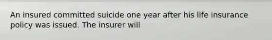 An insured committed suicide one year after his life insurance policy was issued. The insurer will