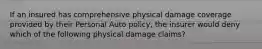 If an insured has comprehensive physical damage coverage provided by their Personal Auto policy, the insurer would deny which of the following physical damage claims?