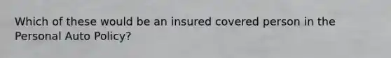 Which of these would be an insured covered person in the Personal Auto Policy?