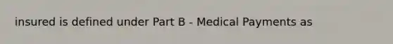 insured is defined under Part B - Medical Payments as