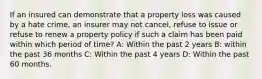 If an insured can demonstrate that a property loss was caused by a hate crime, an insurer may not cancel, refuse to issue or refuse to renew a property policy if such a claim has been paid within which period of time? A: Within the past 2 years B: within the past 36 months C: Within the past 4 years D: Within the past 60 months.