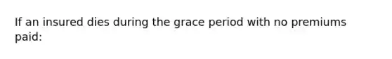 If an insured dies during the grace period with no premiums paid: